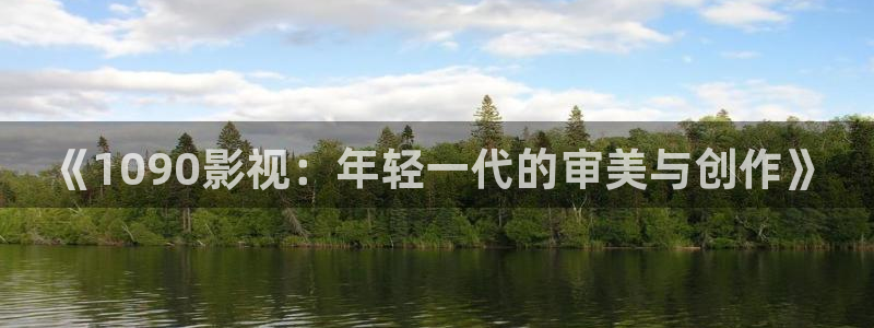 伊人365影院：《1090影视：年轻一代的审美与创作》