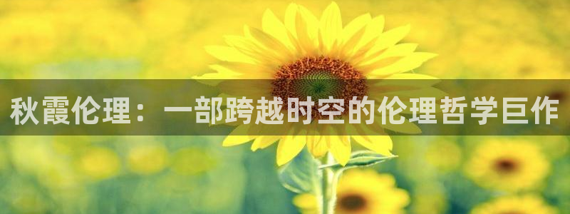 伊人私人影院：秋霞伦理：一部跨越时空的伦理哲学巨作