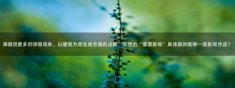 电影伊人：请提供更多的详细信息，以便我为您生成合适的标题。您想的“萱萱影视”具体指的是哪一类影视作品？
