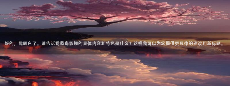 伊人一本影院：好的，我明白了。请告诉我蓝鸟影视的具体内容和特色是什么？这样我可以为您提供更具体的建议和新标题。
