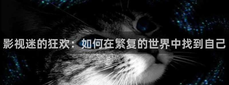 伊人高清青青影院在线：影视迷的狂欢：如何在繁复的世界中找到自己