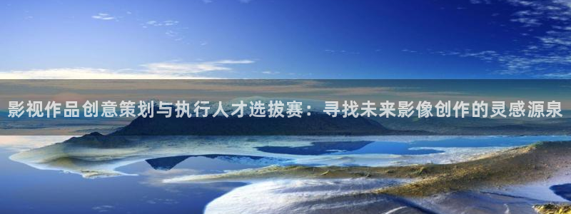 伊人影院黄片：影视作品创意策划与执行人才选拔赛：寻找未来影像创作的灵感源泉