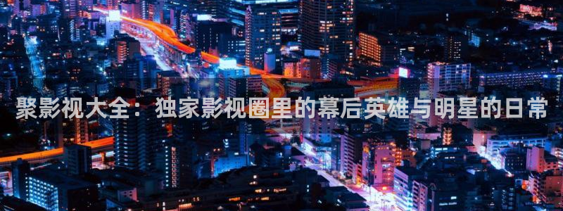 伊人影视最新电视剧：聚影视大全：独家影视圈里的幕后英雄与明星的日常